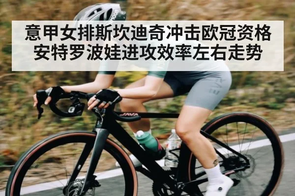 意甲女排斯坎迪奇冲击欧冠资格 安特罗波娃进攻效率左右走势
