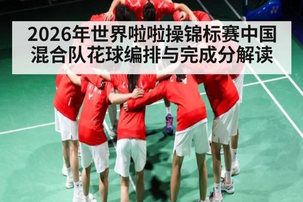 2026年世界啦啦操锦标赛中国混合队花球编排与完成分解读