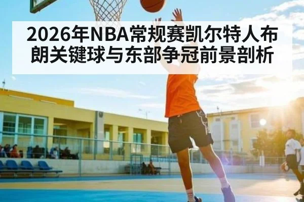 2026年NBA常规赛凯尔特人布朗关键球与东部争冠前景剖析