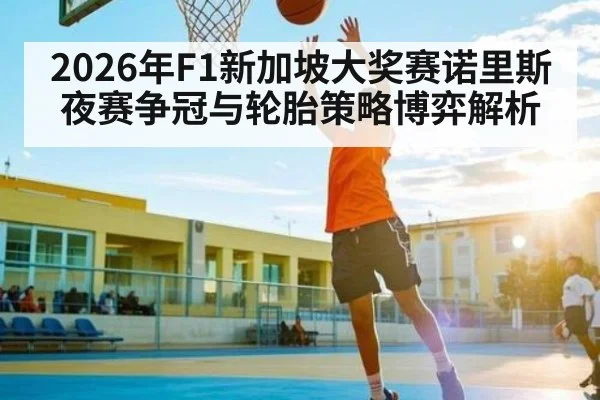 2026年F1新加坡大奖赛诺里斯夜赛争冠与轮胎策略博弈解析